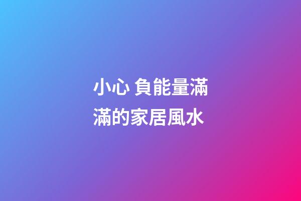 小心 負能量滿滿的家居風水